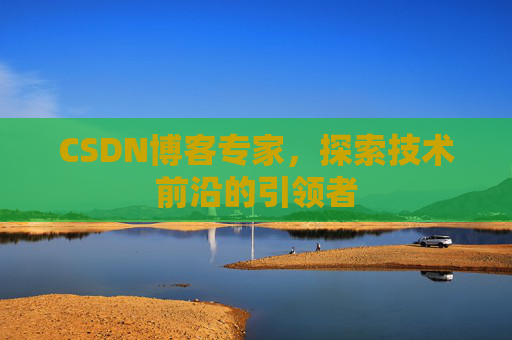 CSDN博客专家，探索技术前沿的引领者